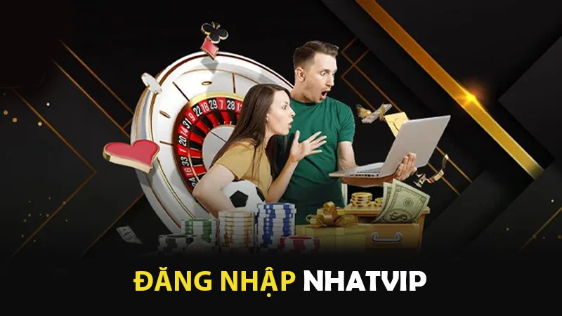 Đăng nhập cùng Nhatvip mang đến nhiều lợi ích tuyệt vời