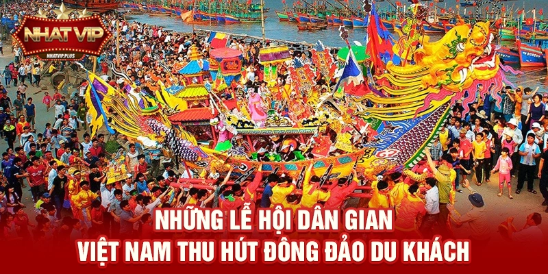 Lễ hội dân gian Việt Nam – Hành Trình Văn Hóa Truyền Thống Thu Hút Hàng Triệu Du Khách